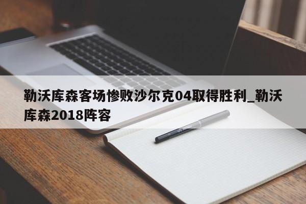 星空体育-勒沃库森客场惨败沙尔克04取得胜利_勒沃库森2018阵容